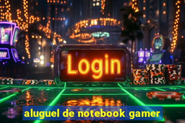 aluguel de notebook gamer