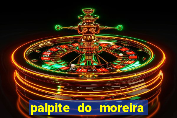 palpite do moreira de hoje