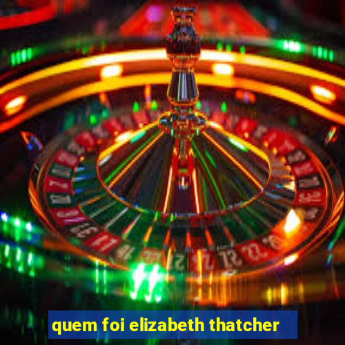 quem foi elizabeth thatcher