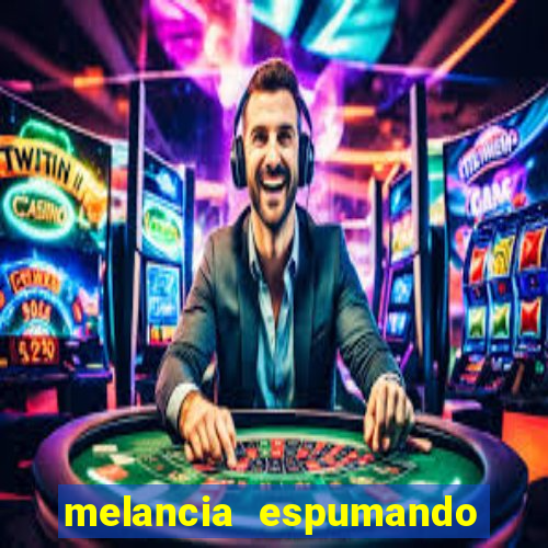 melancia espumando melancia saindo espuma