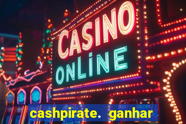 cashpirate. ganhar dinheiro jogando