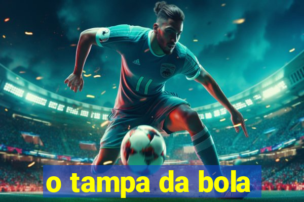 o tampa da bola