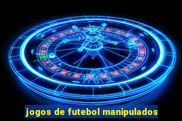 jogos de futebol manipulados