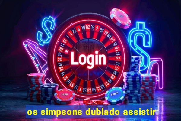 os simpsons dublado assistir