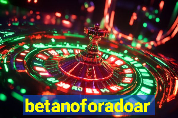 betanoforadoar