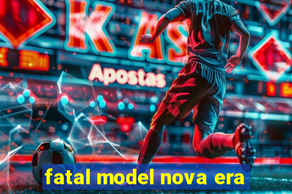 fatal model nova era