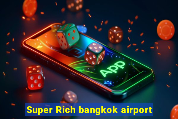 Super Rich bangkok airport