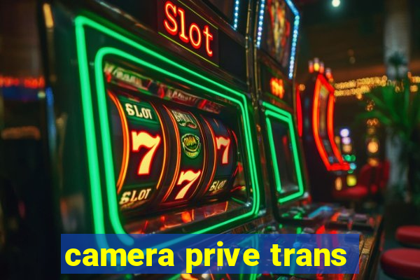 camera prive trans