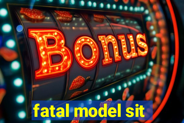 fatal model sit