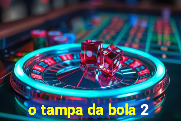 o tampa da bola 2