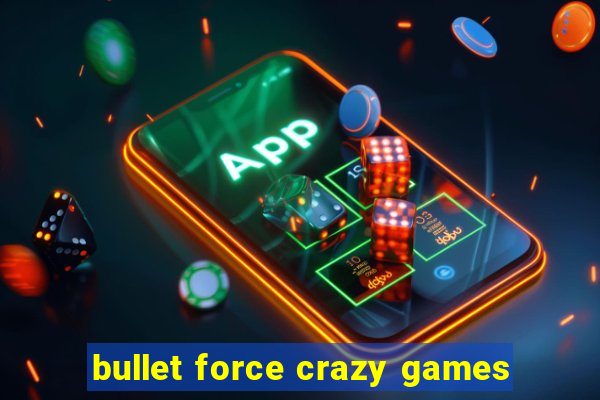 bullet force crazy games