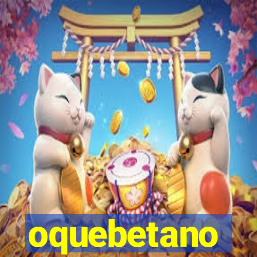 oquebetano