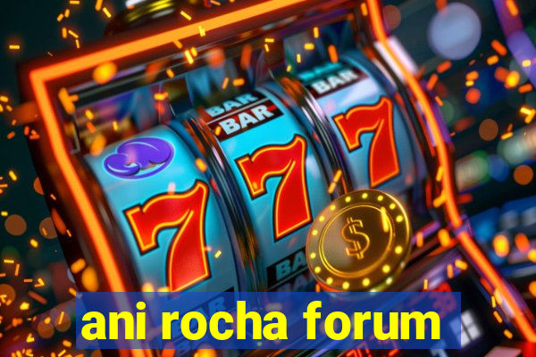 ani rocha forum