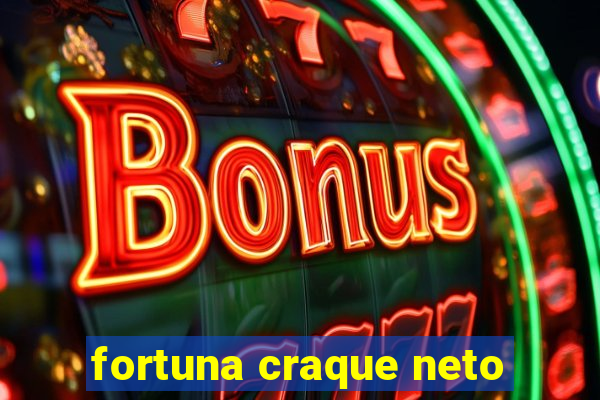 fortuna craque neto