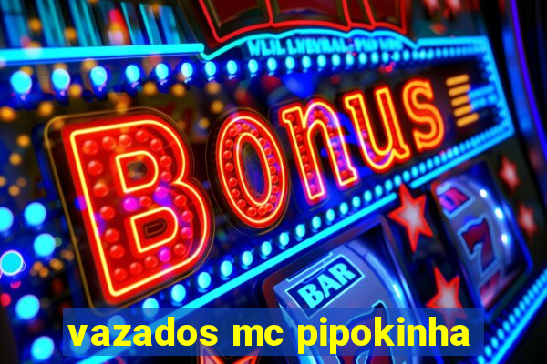 vazados mc pipokinha