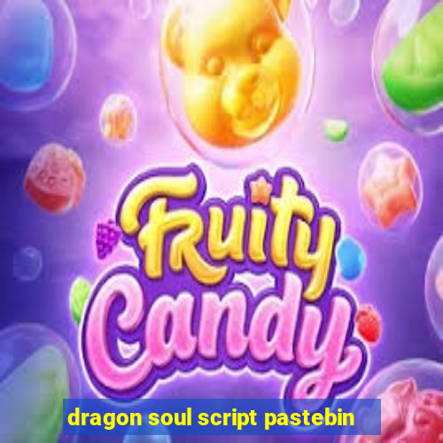 dragon soul script pastebin