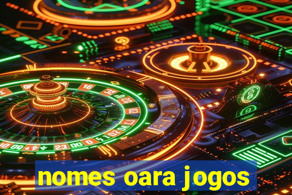 nomes oara jogos