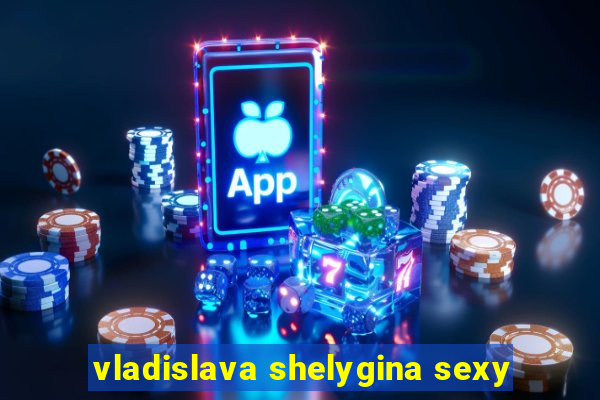 vladislava shelygina sexy