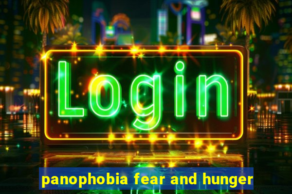 panophobia fear and hunger