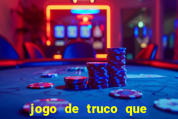 jogo de truco que ganha dinheiro de verdade