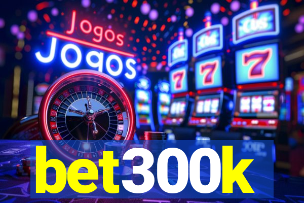 bet300k