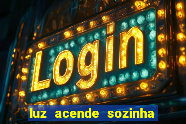 luz acende sozinha a noite o que significa luz acende sozinha a noite espiritismo