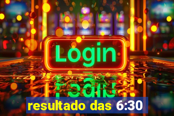 resultado das 6:30