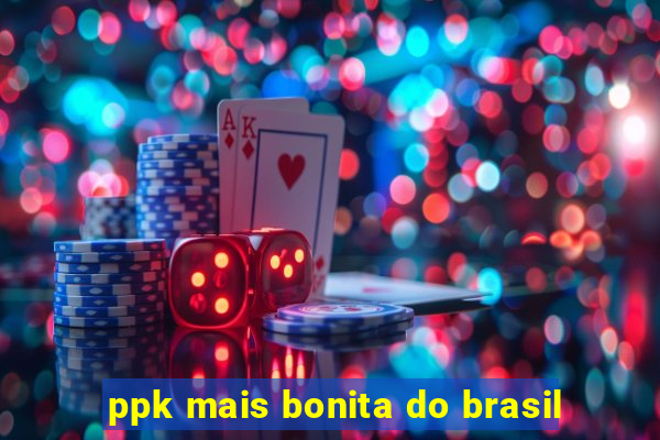 ppk mais bonita do brasil