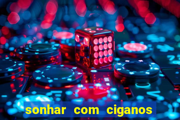 sonhar com ciganos jogo do bicho