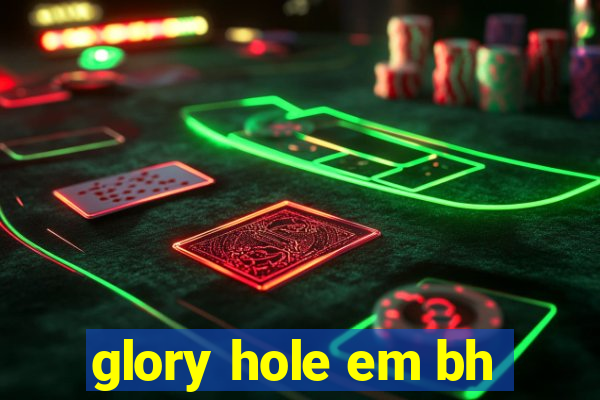 glory hole em bh