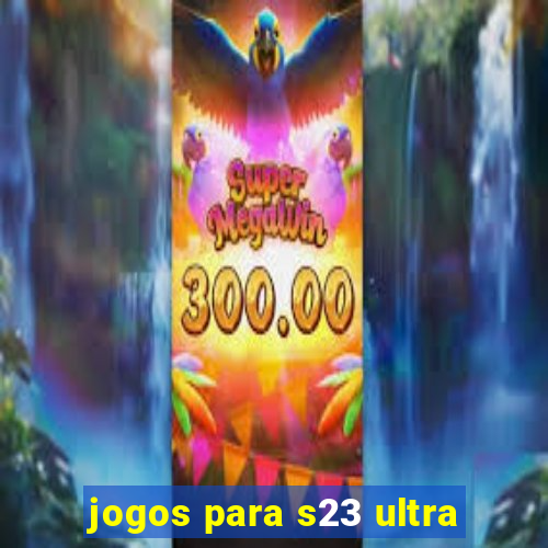 jogos para s23 ultra